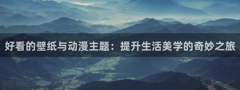 动漫天堂：好看的壁纸与动漫主题：提升生活美学的奇妙之旅