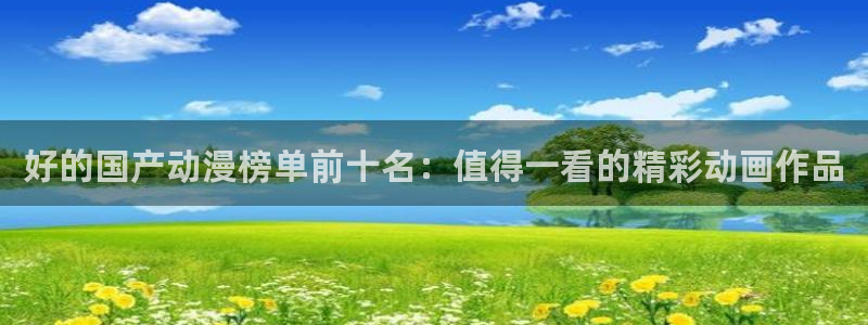 男人动漫天堂在线：好的国产动漫榜单前十名：值得一看的精彩动画作品