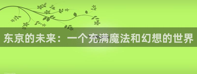 原神禁动漫天堂：东京的未来：一个充满魔法和幻想的世界