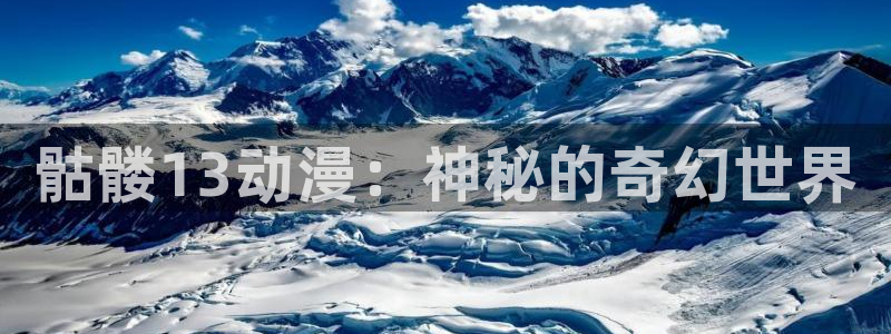 原神禁动漫天堂：骷髅13动漫：神秘的奇幻世界