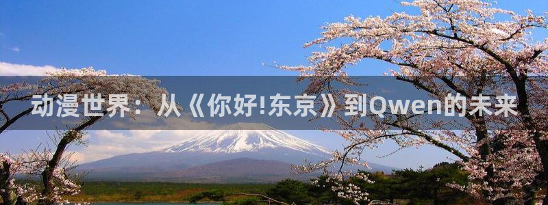 动漫天堂cc：动漫世界：从《你好!东京》到Qwen的未来