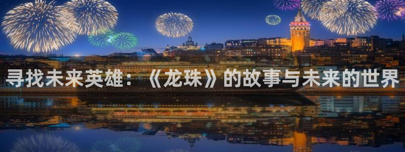 动漫天堂网站：寻找未来英雄：《龙珠》的故事与未来的世界
