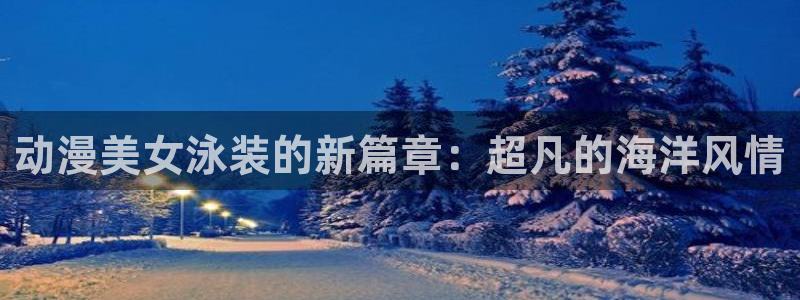 番剧推荐动漫天堂.：动漫美女泳装的新篇章：超凡的海洋风情