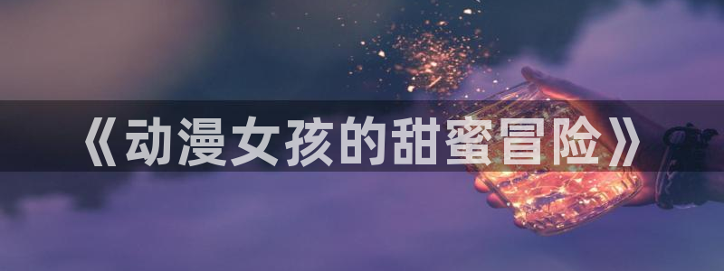 动漫天堂cc：《动漫女孩的甜蜜冒险》