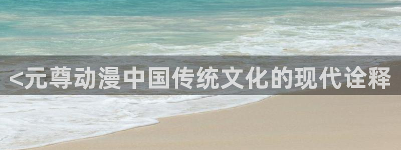 动漫天堂官网：<元尊动漫中国传统文化的现代诠释