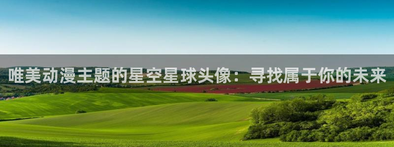 动漫天堂在线看：唯美动漫主题的星空星球头像：寻找属于你的未来