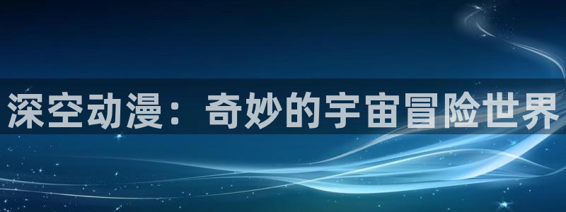 动漫天堂之吻：深空动漫：奇妙的宇宙冒险世界
