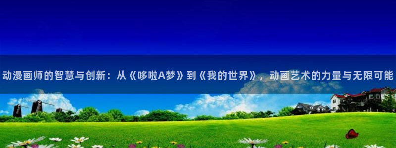 动漫天堂在线看：动漫画师的智慧与创新：从《哆啦A梦》到《我的世界》，动画艺术的力量与无限可能