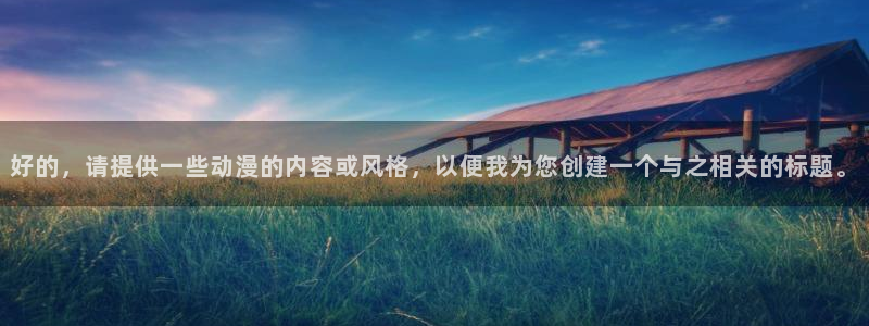 樱花动漫天堂：好的，请提供一些动漫的内容或风格，以便我为您创建一个与之相关的标题。