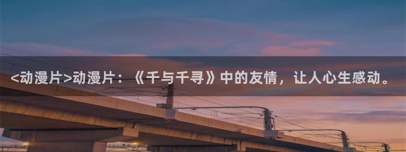 动漫天堂在线观看：<动漫片>动漫片：《千与千寻》中的友情，让人心生感动。