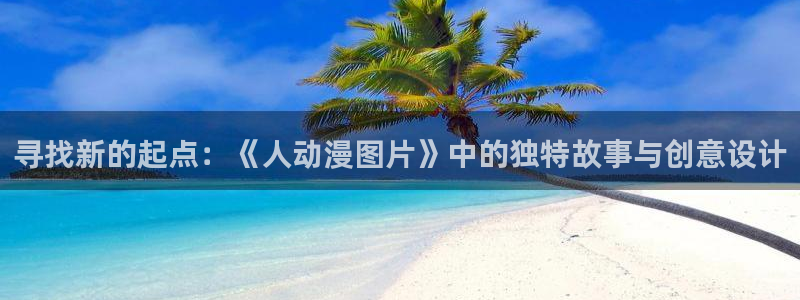 动漫天堂在线看：寻找新的起点：《人动漫图片》中的独特故事与创意设计