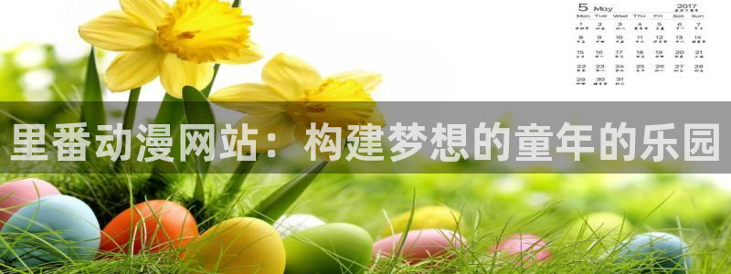 动漫天堂软件：里番动漫网站：构建梦想的童年的乐园