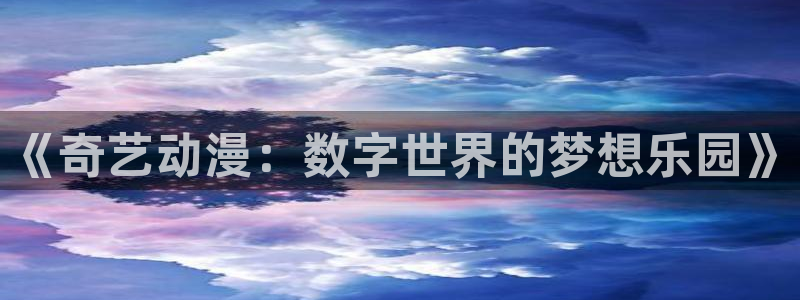 下载动漫天堂：《奇艺动漫：数字世界的梦想乐园》