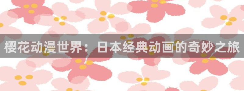 男人动漫天堂在线：樱花动漫世界：日本经典动画的奇妙之旅