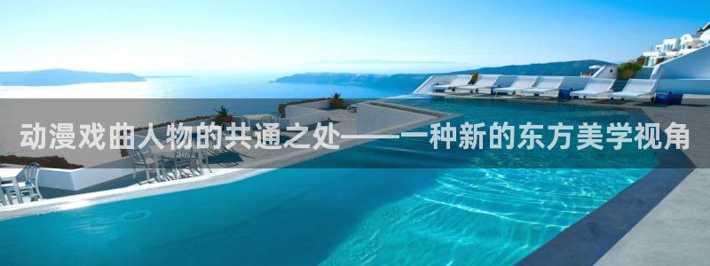 动漫天堂免费版：动漫戏曲人物的共通之处——一种新的东方美学视角